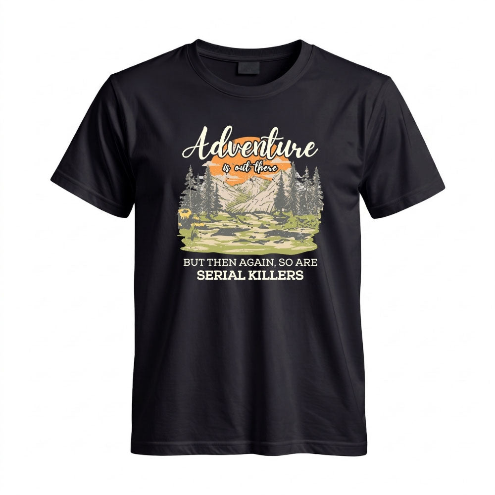 May include a Black Adventure Is Out There But So Are Serial Killers T-Shirt featuring a funny camping and hiking graphic with a sarcastic outdoor adventure quote.