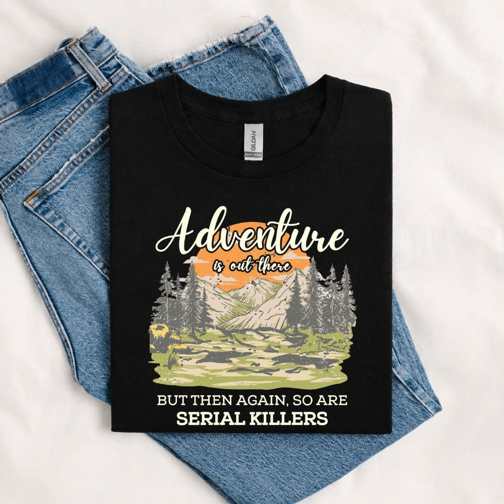 May include a Black Adventure Is Out There But So Are Serial Killers T-Shirt featuring a funny camping and hiking graphic with a sarcastic outdoor adventure quote.