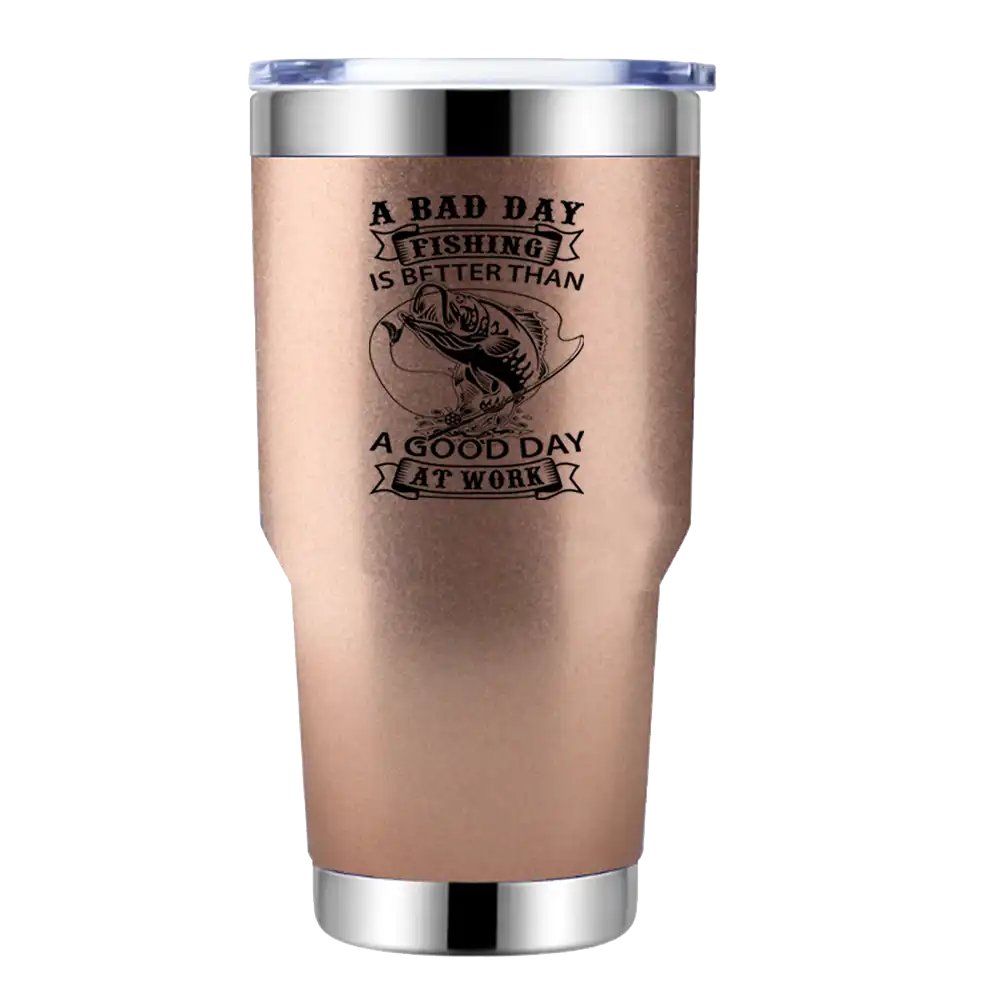 A Bad Day At Fishing Is Better than a Good Day At Work 30oz Tumbler Rosegold
