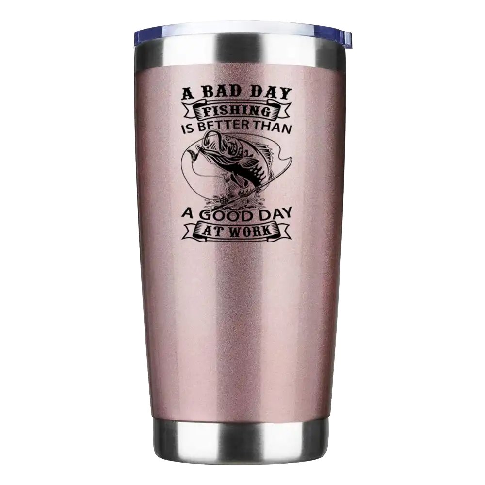 A Bad Day At Fishing Is Better than a Good Day At Work 20oz Tumbler Rosegold